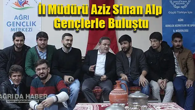 Ağrı Gençlik Hizmetleri ve Spor İl Müdürü Aziz Sinan Alp Gençlerle Buluştu