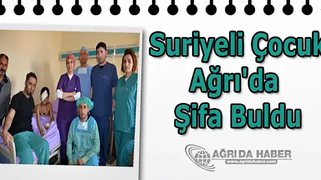 Suriyeli Çocuk Ağrı'daki Tedavisinin Ardından Sağlığına Kavuştu