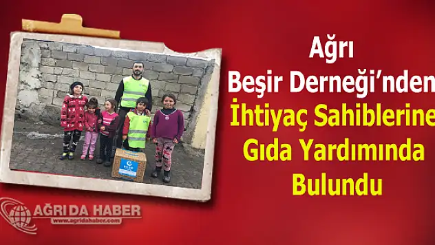 Ağrı Beşir Derneği İhtiyaç Sahiblerine Gıda Yardımında Bulundu