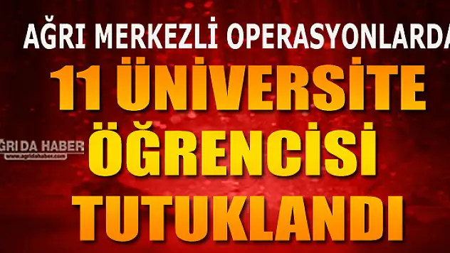 Ağrı Merkezli 5 İlde Terör Operasyonu! 11 Üniversite Öğrencisi Tutuklandı