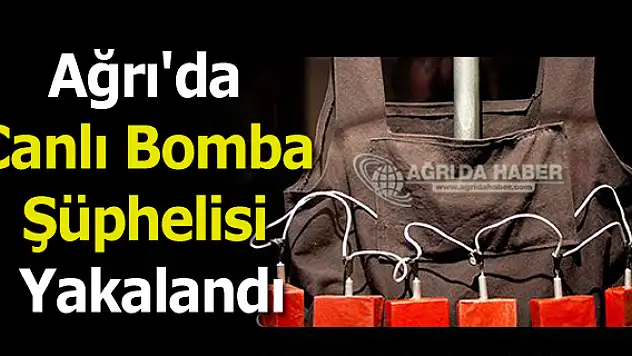 Ağrı'da Canlı Bomba Operasyonu! Bir Şüphelisi Yakalandı