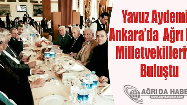 Yavuz Aydemir Ankara'da  Ağrı Eski Milletvekilleriyle Buluştu
