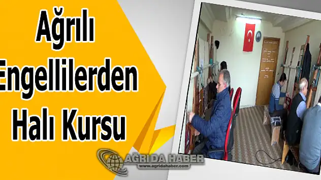 Ağrılı Engellilerden Halı Kursu