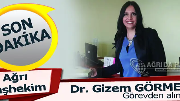 Ağrı Devlet Hastanesi Başhekimi Dr. Gizem Görmez Görevden Alındı