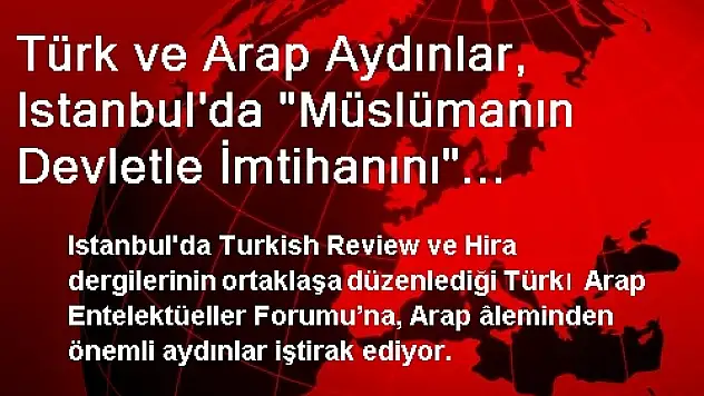 Türk ve Arap Aydınlar, Istanbul'da 'Müslümanın Devletle İmtihanını' Konuşuyor