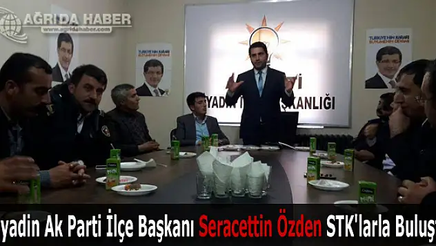 Diyadin Ak Parti İlçe Başkanı Seracettin Özden STK'larla Buluştu