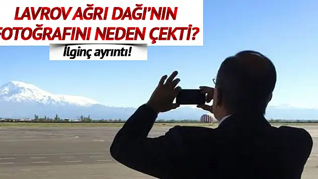 Rusya Dışişleri Bakanı Lavron Ağrı Dağı'nın fotoğrafını Neden Çekti? Yeni Bir Provokasyonmu