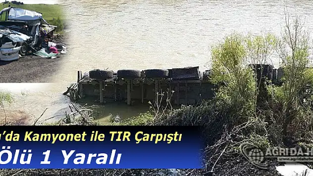 Ağrı'da Feci Kaza!  Kamyonetle Tır Çarpıştı: 1 Ölü, 1 Yaralı
