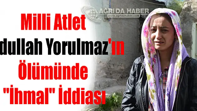 Milli Atlet Abdullah Yorulmaz'ın Ölümünde 'İhmal' İddiası