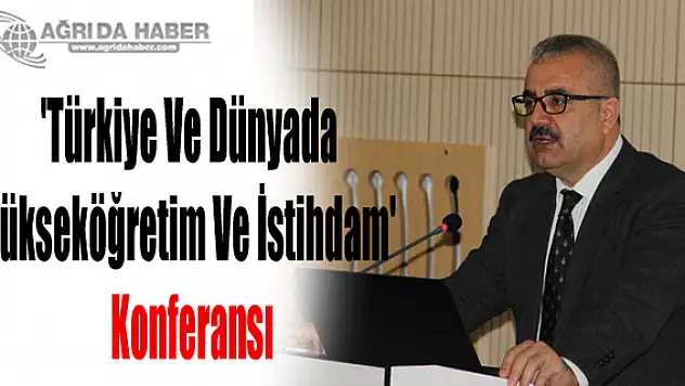 Ağrı'da 'Türkiye Ve Dünyada Yükseköğretim Ve İstihdam' Konulu Konferans Verildi