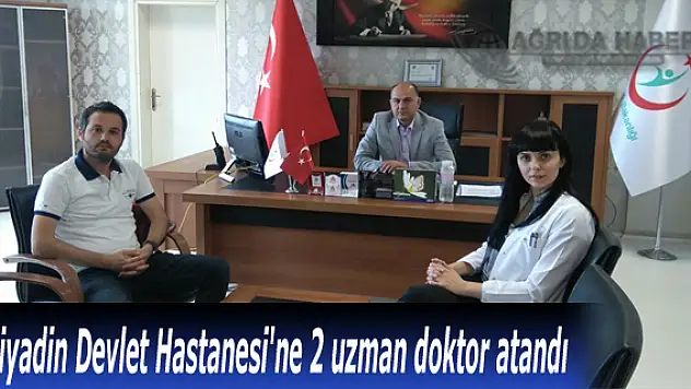 Diyadin Devlet Hastanesi'ne 2 uzman doktor atandı
