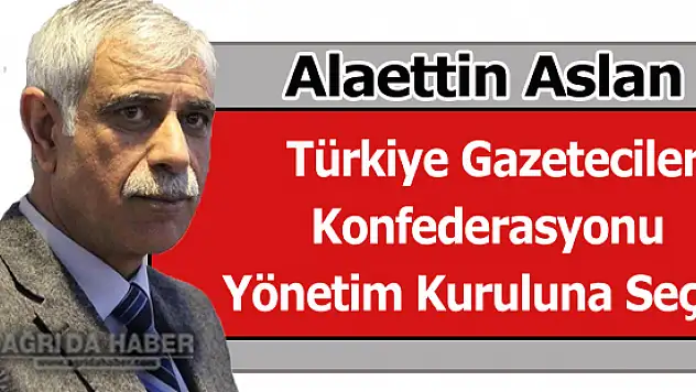 Alaettin Aslan Türkiye Gazeteciler Konfederasyonu Yönetim Kuruluna Seçildi