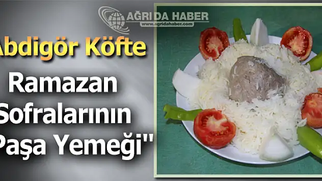 Paşaların Ramazan Sofralarının Meşhur Yemeği Abdigör Köftesi