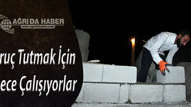 Ağrı'da çalışan İnşaat işçileri Oruç tutmak için gece çalışıyorlar