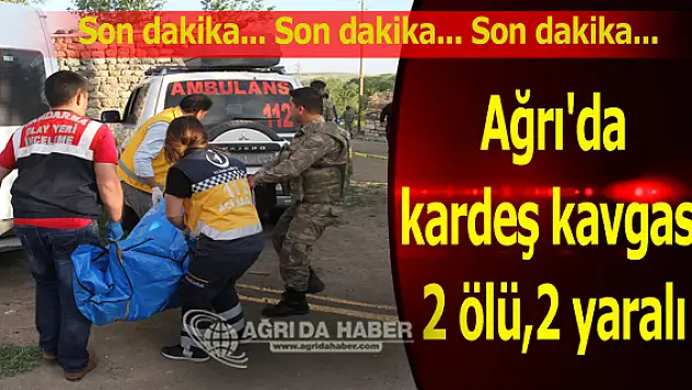 Ağrı'da kardeş kavgası 2 ölü,2 yaralı