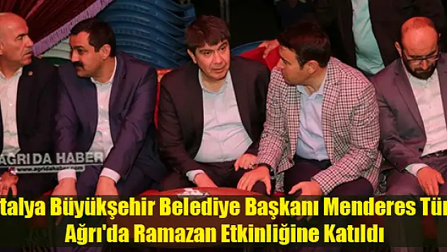 Antalya Büyükşehir Belediye Başkanı Menderes Türel Ağrı'da Ramazan Etkinliğine Katıldı