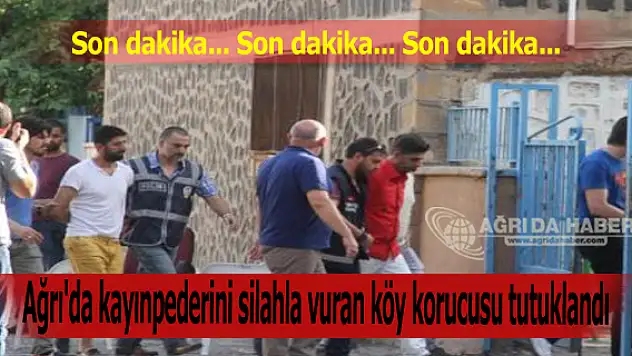 Ağrı'da kayınpederini silahla vuran köy korucusu tutuklandı