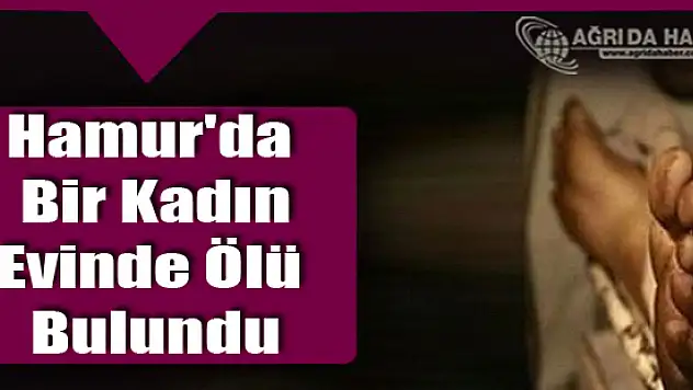 Ağrı'nın Hamur İlçesinde Bir Kadın Evinde Ölü Bulundu