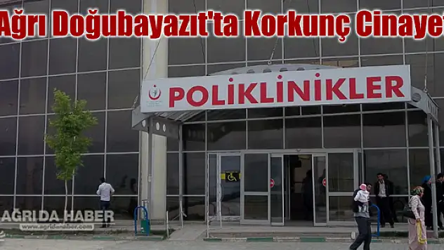 Ağrı Doğubayazıt'ta Korkunç Cinayet