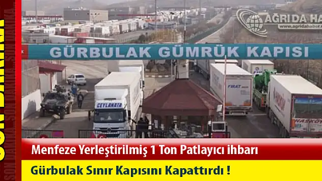 Gürbulak Sınır Kapısında 1 Ton Patlayıcı! Sınır Kapatıldı