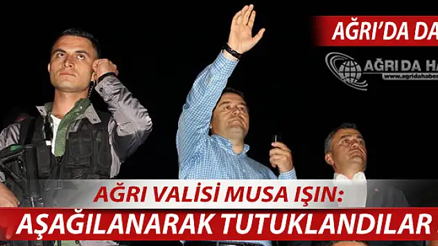 Vali Musa IŞIN: Ağrı'daki Darbeciler Aşağılanarak Tutuklandılar!