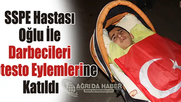 SSPE Hastası Oğlu İle Darbecileri Protesto Eylemlerine Katıldı
