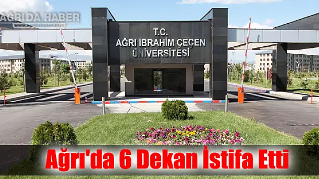 Ağrı İbrahim Çeçen Üniversitesinde 6 Dekan İstifa Etti