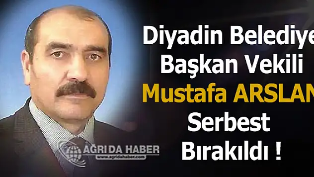 Diyadin Belediye Başkan Vekili Mustafa ALPARSLAN Tahliye Edildi