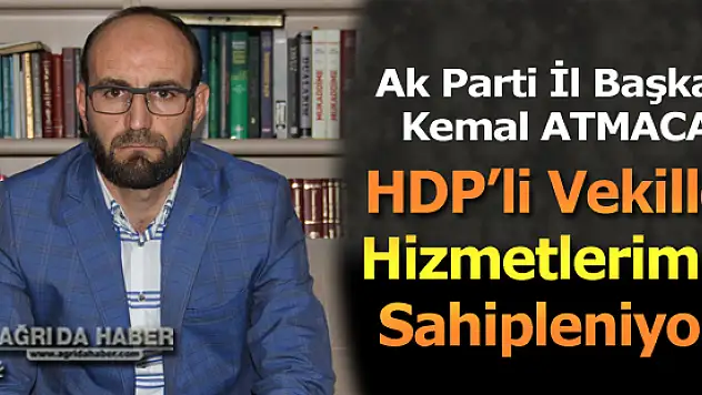Ak Parti İl Başkanı Kemal Atmaca HDP'li Milletvekiller Hizmetlerimizi Sahipleniyor!
