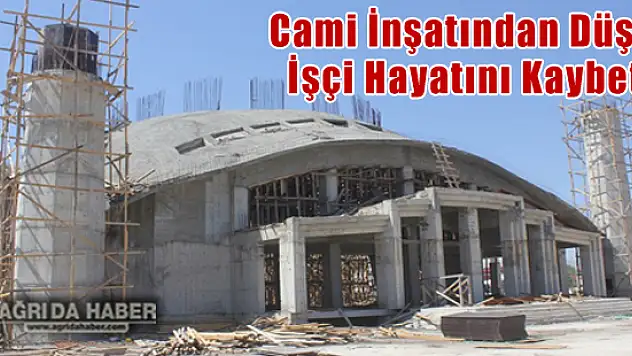 Ağrı Ulu Cami İnşaatından Düşen İşçi Hayatını Kaybetti