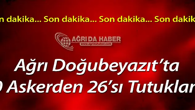 Ağrı'da 26 Asker Tutuklandı