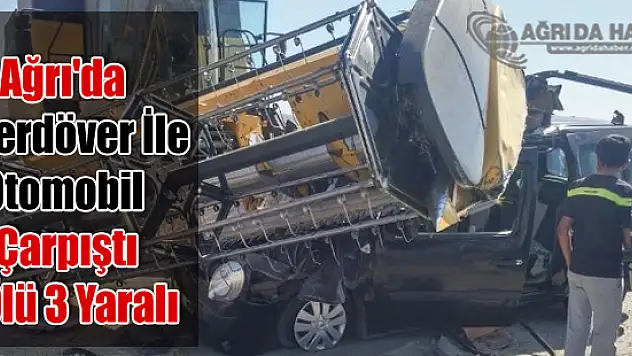 Ağrı'da Biçerdöver İle Otomobil Çarpıştı