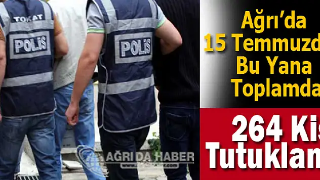 Ağrı'da 15 Temmuzdan Bu Yana 264 Kişi Tutuklandı