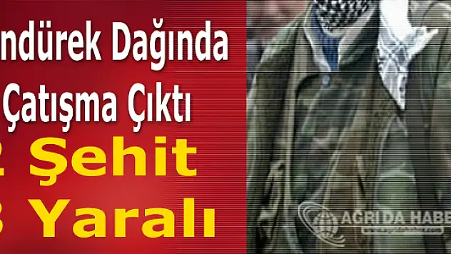 Tendürek Dağında Çatışma: 2 Şehit 3 Yaralı