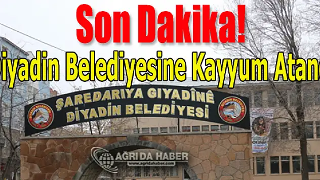Diyadin Belediyesine Kayyum Atandı!