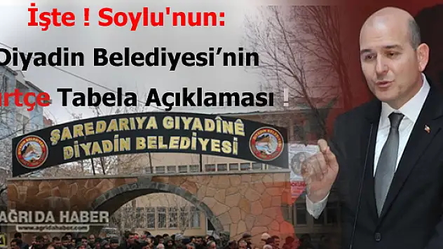 İşte Soylu'nun: Diyadin Belediyesi'nin Kürtçe Tabela Açıklaması !