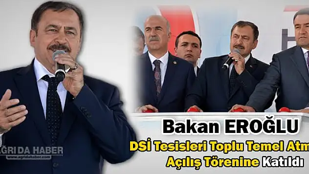 Bakan EROĞLU DSİ Tesisleri Toplu Temel Atma ve  Açılış Törenine Katıldı