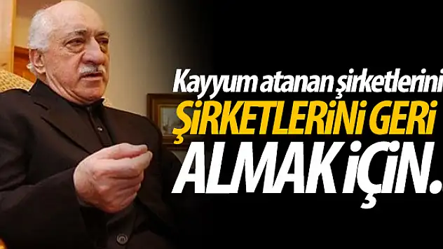 FETÖ'nün son oyunu şirketleri geri almak için harekete geçti ? İşte o Şirketler ?
