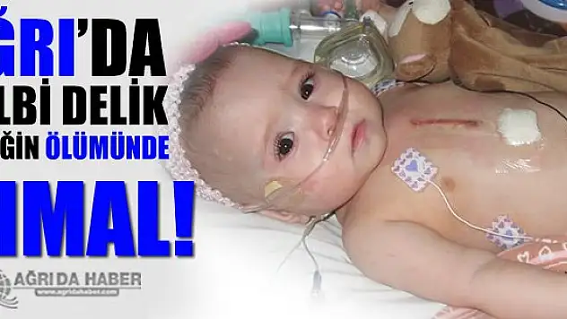 Ağrı'da Kalbi Delik Olan Kızın Ölümünde İhmal Olduğu İddası!