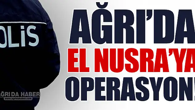 Ağrı'da El Nusra'ya Yönelik Operasyon Gerçekleştirildi!