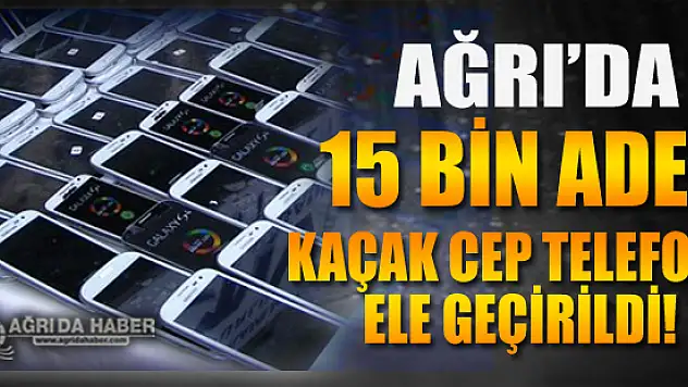 Ağrı'da Gümrük Kaçağı 15 bin 635 Telefon Ele Geçirildi