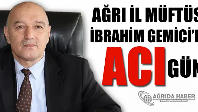 Ağrı İl Müftüsü İbrahim GEMİCİ'nin Acı Günü