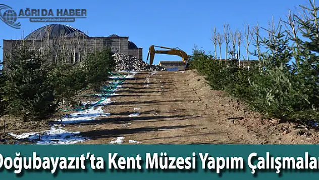 Doğubayazıt'ta kent müzesi yapım çalışmaları devam ediyor