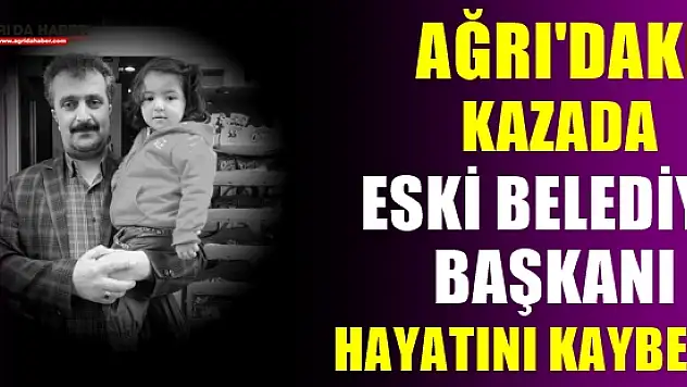 Ağrı'daki Kazada Eski Belediye Başkanı Hayatını Kaybetti