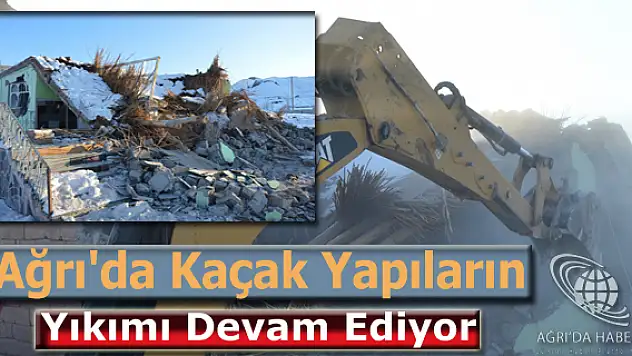 Ağrı'da kaçak yapıların yıkımı devam ediyor