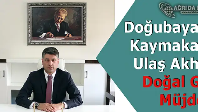 Doğubayazıt Kaymakamı Ulaş Akhan Doğal Gaz Müjdesi