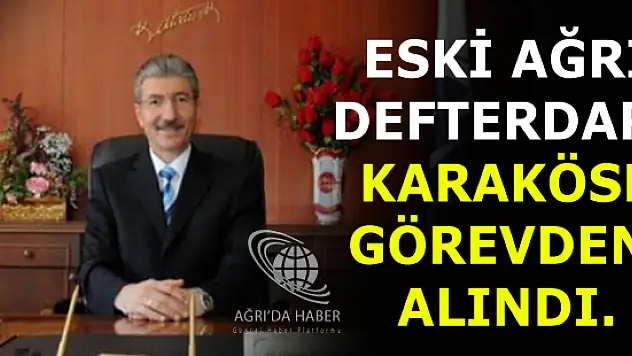 Eski Ağrı Defterdarı Ali Osman Karaköse görevden alındı