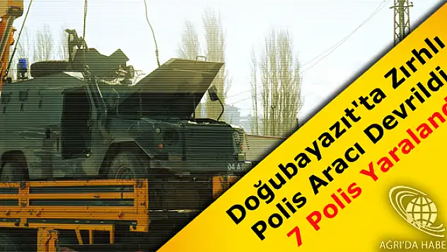 Doğubayazıt'ta Zırhlı Polis Aracı Devrildi ! 7 Polis Yaralandı