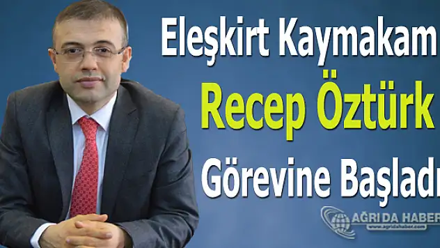 Eleşkirt Kaymakamı Recep Öztürk Görevine Başladı