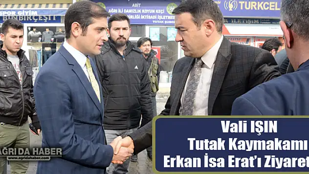 Vali Musa IŞIN Tutak Kaymakamı Erkan İsa Erat'ı ziyaret etti